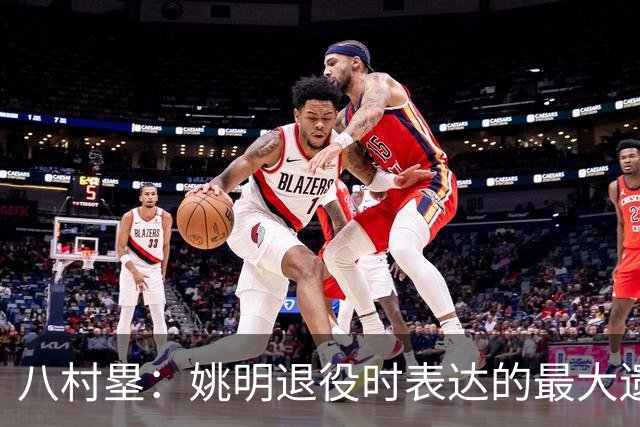 八村塁：姚明退役时表达的最大遗憾让我反思接班人的问题