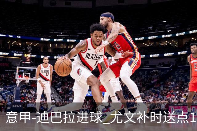 意甲-迪巴拉进球 尤文补时送点1-2惨遭保级队逆转